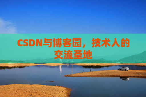 CSDN与博客园,技术人的交流圣地 CSDN与博客园,技术人的交流圣地